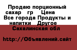 Продаю порционный сахар 5 гр. › Цена ­ 64 - Все города Продукты и напитки » Другое   . Сахалинская обл.